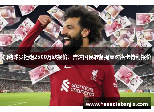 加纳球员拒绝2500万欧报价，吉达国民准备提高对洛卡特利报价