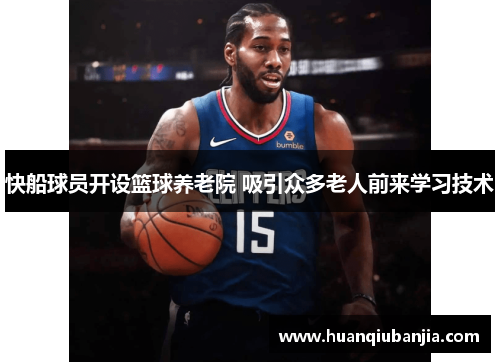 快船球员开设篮球养老院 吸引众多老人前来学习技术