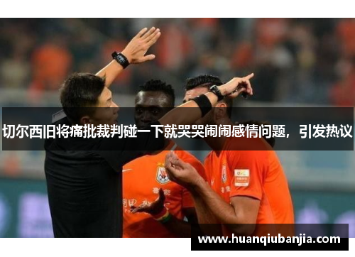 切尔西旧将痛批裁判碰一下就哭哭闹闹感情问题，引发热议