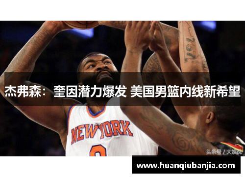 杰弗森：奎因潜力爆发 美国男篮内线新希望